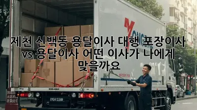 제천 신백동 용달이사 대행: 포장이사 vs 용달이사, 어떤 이사가 나에게 맞을까요?