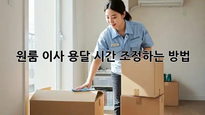 원룸 이사 용달, 시간 조정하는 방법