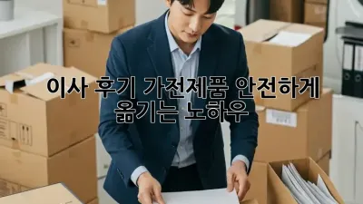 이사 후기: 가전제품 안전하게 옮기는 노하우!